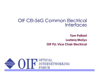 OIF CEI-56G Common Electrical
Interfaces
Tom Palkert
Luxtera/MoSys
OIF PLL Vice Chair Electrical
Tom Palkert
Luxtera/MoSys
OIF PLL Vice Chair Electrical
 