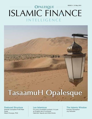 OPALESQUE ISLAMIC FINANCE INTELLIGENCE                                                                   ISSUE 9 • 31 May, 2010
                                                                                                ISSUE 9 • 31 May, 2010
                                                                                                                           1




     TasaamuH Opalesque
Featured Structure                                 Lex Islamicus                               The Islamic Window
Shariah Compliant Profit Rate                      It is not a murabaha contract; it is just   Industry Perception
Swap                                               an English law of contracts                 Joy Abdullah
Nikan Firoozye, PhD                                Hakimah Yaacob and Edib Smolo
 Copyright 2010 © Opalesque Ltd. All Rights Reserved.                                                           opalesque.com
 