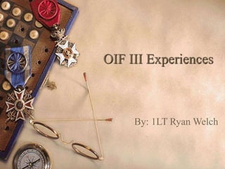 OIF III Experiences
By: 1LT Ryan Welch
 