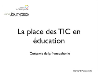 La place des TIC en
     éducation
   Contexte de la francophonie



                                 Bernard Manzerolle
 