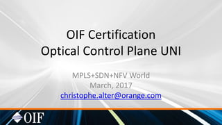OIF Certification
Optical Control Plane UNI
MPLS+SDN+NFV World
March, 2017
christophe.alter@orange.com
 