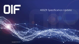 400ZR Specification Update
Copyright © 2019 OIF 1
 