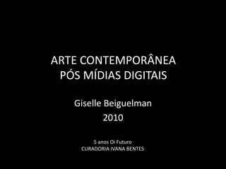 Arte Contemporânea pós mídias digitais GiselleBeiguelman 2010 5 anos Oi Futuro CURADORIA IVANA BENTES 