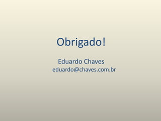 Obrigado!
Eduardo Chaves
eduardo@chaves.com.br
 