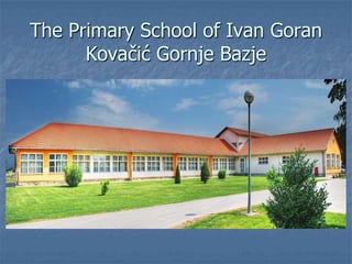 The Primary School of Ivan Goran
Kovačić Gornje Bazje

 