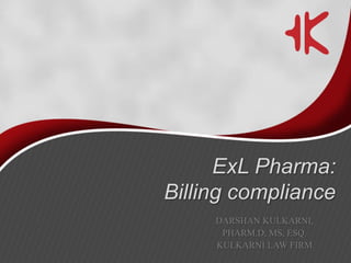 ExL Pharma:
Billing compliance
DARSHAN KULKARNI,
PHARM.D, MS, ESQ.
KULKARNI LAW FIRM

 