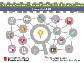 IV Jornada Observatori d’Innovació en Gestió de la Sanitat a Catalunya
22 de maig de 2017
 