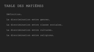 Définition.
La discrimination entre genres.
La discrimination entre classe sociales.
La discrimination entre cultures.
La discrimination entre religions.
TABLE DES MATIÈRES
 
