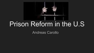 Prison Reform in the U.S
Andreas Carollo
 