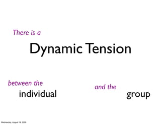 There is a

                             Dynamic Tension

       between the                    and the
                  individual                    group

Wednesday, August 19, 2009
 