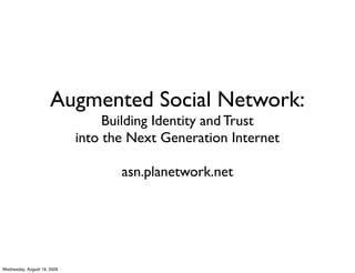 Augmented Social Network:
                                  Building Identity and Trust
                             into the Next Generation Internet

                                    asn.planetwork.net




Wednesday, August 19, 2009
 