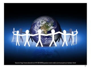 Source: http://www.denishirst.fr/fr/2010/05/questce-votre-web-communauté-sur-twitter-.html
                                                                                             47
 
