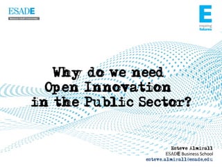 Why do we need
  Open Innovation
in the Public Sector?


                         Esteve Almirall
                      ESADE	
  Business	
  School	
  
               esteve.almirall@esade,edu
 