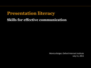 Presentation literacy
Skills for effective communication

                   TITLE




                           Monica Bulger, Oxford Internet Ins9tute
                                                     July 11, 2011
 