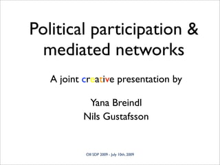 Political participation &
  mediated networks
   A joint creative presentation by

            Yana Breindl
           Nils Gustafsson


           OII SDP 2009 - July 10th, 2009
 