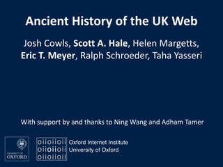 Ancient History of the UK Web
With support by and thanks to Ning Wang and Adham Tamer
Josh Cowls, Scott A. Hale, Helen Margetts,
Eric T. Meyer, Ralph Schroeder, Taha Yasseri
 