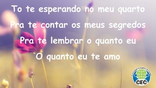 To te esperando no meu quarto
Pra te contar os meus segredos
Pra te lembrar o quanto eu
O quanto eu te amo
 