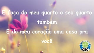 E faça do meu quarto o seu quarto
também
E do meu coração uma casa pra
você
 