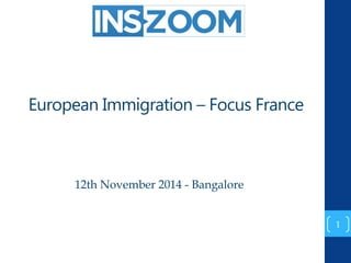 European Immigration – Focus France 
12th November 2014 - Bangalore 
1 
 
