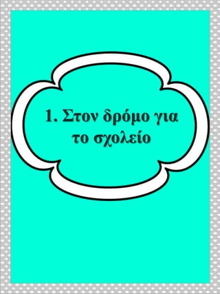 1. Στον δρόμο για
το σχολείο
 