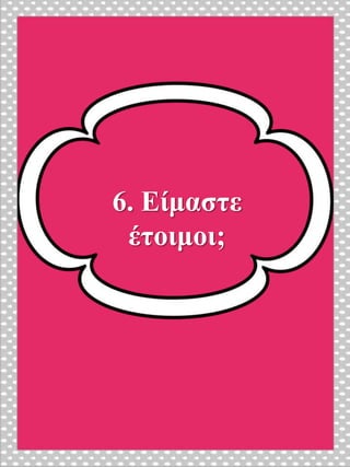6. Είμαστε
έτοιμοι;
 