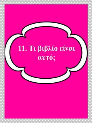 11. Τι βιβλίο είναι
αυτό;
 