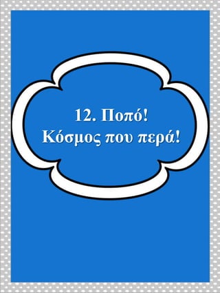 12. Ποπό!
Κόσμος που περά!
 