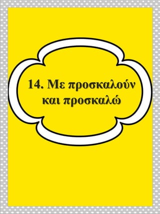14. Με προσκαλούν
και προσκαλώ
 