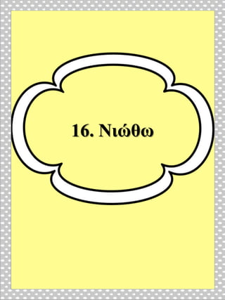 16. Νιώθω
 
