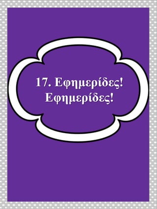 17. Εφημερίδες!
Εφημερίδες!
 