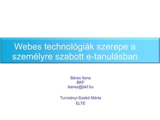 Webes technológiák szerepe a személyre szabott e-tanulásban Béres Ilona BKF [email_address] Turcs ányi-Szabó Márta ELTE 