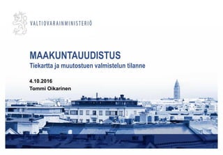 MAAKUNTAUUDISTUS
Tiekartta ja muutostuen valmistelun tilanne
4.10.2016
Tommi Oikarinen
 