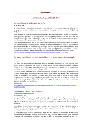 ΠΑΡΑΡΤΗΜΑ	
  Α3	
  
	
  
ΚΕΙΜΕΝΑ	
  ΓΙΑ	
  ΤΗ	
  ΔΡΑΣΤΗΡΙΟΤΗΤΑ	
  7	
  
	
  
Υπερπληθυσμός:	
  Η	
  Νο1	
  απειλή	
  για	
  τη	
  Γη	
  
10	
  /03	
  /2009	
  	
  
Ο	
   υπερπληθυσμός	
   απειλεί	
   να	
   καταστρέψει	
   τον	
   πλανήτη	
   Γη	
   και	
   όχι	
   οι	
   κλιματικές	
   αλλαγές	
   ή	
   η	
  
τρομοκρατία,	
   εκτιμά	
   ο	
   καθηγητής	
   αναπαραγωγής	
   και	
   βιολογίας	
   του	
   πανεπιστημίου	
   Μελβούρνης,	
  
Ρότζερ	
  Σορτ.	
  	
  
Όπως	
  ανέφερε	
  σε	
  συνέδριο	
  που	
  διεξήχθη	
  στο	
  Σίδνεϋ,	
  για	
  πρώτη	
  φορά	
  στην	
  ιστορία	
  οι	
  ανθρώπινες	
  
δραστηριότητες	
   ξεπερνούν	
   τη	
   δυνατότητα	
   του	
   πλανήτη	
   να	
   ανταποκριθεί	
   στις	
   νέες	
   συνθήκες	
   που	
  
έχουν	
  δημιουργηθεί.	
  Αιτία	
  η	
  αλματώδης	
  αύξηση	
  του	
  πληθυσμού	
  τα	
  τελευταία	
  χρόνια,	
  που	
  έχει	
  ως	
  
αποτέλεσμα	
  ο	
  κίνδυνος	
  να	
  αυξάνεται	
  δραματικά.	
  	
  
Όπως	
  δήλωσε	
  ο	
  καθηγητής	
  Σορτ,	
  η	
  Κίνα	
  είναι	
  το	
  μόνο	
  κράτος	
  στον	
  κόσμο,	
  που	
  έχει	
  λάβει	
  μέτρα	
  κατά	
  
του	
  υπερπληθυσμού,	
  επιτρέποντας	
  στα	
  ζευγάρια	
  να	
  αποκτήσουν	
  μόνο	
  ένα	
  παιδί.	
  Οι	
  νέοι	
  στην	
  Κίνα	
  
αποτελούν	
  μειοψηφία	
  σε	
  σχέση	
  με	
  τους	
  μεσήλικες	
  και	
  τους	
  ηλικιωμένους,	
  ενώ	
  ακριβώς	
  στο	
  άλλο	
  
άκρο	
  βρίσκεται	
  το	
  Πακιστάν	
  όπου	
  οι	
  νέοι,	
  που	
  δεν	
  έχουν	
  πρόσβαση	
  ούτε	
  στην	
  παιδεία	
  ούτε	
  στην	
  
εργασία,	
  αποτελούν	
  την	
  μεγάλη	
  πλειοψηφία	
  που	
  δημιουργεί	
  μεγάλα	
  προβλήματα	
  στην	
  χώρα.	
  	
  
http://www.cosmo.gr/Epikairotita/Kosmos/Perivallon/yperplhthysmos-h-no1-apeilh-gia-th-gh.1274157.html	
  
	
  
Την	
  άρση	
  της	
  πολιτικής	
  του	
  ενός	
  παιδιού	
  ζητούν	
  οι	
  Αρχές	
  μίας	
  κινεζικής	
  επαρχίας	
  	
  
Τρίτη,	
  12	
  Ιούλιος	
  2011	
  	
  
Πεκίνο,	
  Κίνα	
  
Την	
  άρση	
  του	
  περιορισμού	
  που	
  επιτρέπει	
  μόνο	
  σε	
  ορισμένες	
  οικογένειες	
  να	
  έχουν	
  δεύτερο	
  παιδί	
  
ζητούν	
   από	
   την	
   κυβέρνηση	
   της	
   Κίνας	
   οι	
   τοπικές	
   αρχές	
   της	
   πιο	
   πυκνοκατοικημένης	
   επαρχίας,	
  
Γκουανγκντόνγκ.	
  Συγκεκριμένα,	
  ζητούν	
  να	
  προωθηθεί	
  ένα	
  πιλοτικό	
  πρόγραμμα	
  που	
  θα	
  επιτρέπει	
  και	
  
σε	
  άλλες	
  οικογένειες	
  να	
  αποκτήσουν	
  δεύτερο	
  παιδί.	
  	
  
Οι	
   τοπικές	
   αρχές	
   υπέβαλλαν	
   στην	
   κυβέρνηση	
   πρόταση,	
   σύμφωνα	
   με	
   την	
   οποία	
   θα	
   επιτρέπεται	
   η	
  
γέννηση	
  και	
  δεύτερου	
  παιδιού	
  από	
  ζευγάρια,	
  ακόμη	
  κι	
  αν	
  μόνο	
  ο	
  ένας	
  γονέας	
  είναι	
  μοναχοπαίδι.	
  
Αξίζει	
   να	
   σημειωθεί	
   πως	
   εύπορα	
   ζευγάρια	
   στην	
   Κίνα	
   επιλέγουν	
   να	
   έχουν	
   δεύτερο	
   παιδί,	
  
πληρώνοντας	
  πρόστιμα	
  για	
  την	
  παραβίαση	
  της	
  νομοθεσίας.	
  Η	
  πρόταση	
  αυτή	
  έρχεται	
  την	
  ώρα	
  που	
  
αυξάνονται	
  οι	
  ανησυχίες,	
  καθώς	
  ο	
  πληθυσμός	
  της	
  Κίνας	
  γερνάει	
  ταχύτατα	
  και	
  υπάρχει	
  δυσαναλογία	
  
ως	
  προς	
  τον	
  αριθμό	
  των	
  γεννήσεων.	
  	
  
Newsroom	
  ΔΟΛ	
  
http://www.neatv.gr/index.php?option=com_content&view=article&id=30411:2011-­‐07-­‐12-­‐09-­‐38-­‐12&catid=104:2010-­‐03-­‐23-­‐
18-­‐38-­‐04&Itemid=213	
  	
  
	
  
ΠΕΡΙΟΡΙΣΜΟΙ	
  ΓΕΝΝΗΣΕΩΝ	
  ΣΤΗΝ	
  ΙΝΔΙΑ	
  
Συντάχθηκε	
  από	
  την	
  Κατερίνα	
  Βαλασίδη	
  
Πέμπτη,	
  05	
  Μάιος	
  2011	
  	
  
Στο	
  κρατίδιο	
  Μαχαράστρα	
  της	
  κεντροδυτικής	
  Ινδίας	
  εφαρμόζεται	
  ένα	
  νέο	
  πρόγραμμα	
  σχετικά	
  με	
  τον	
  
περιορισμό	
  των	
  γεννήσεων.	
  Το	
  πρόγραμμα	
  αυτό,	
  που	
  εφαρμόζεται	
  εθελοντικά,	
  έχει	
  δυο	
  στόχους:	
  
αφενός	
   να	
   βελτιώσει	
   την	
   υγεία	
   των	
   γυναικών,	
   αφετέρου	
   να	
   καθυστερήσει	
   τη	
   δημογραφική	
  
ανάπτυξη.	
  	
  
Στην	
  Ινδία,	
  οι	
  θάνατοι	
  που	
  συνδέονται	
  με	
  την	
  κύηση	
  ή	
  τον	
  τοκετό	
  ήταν	
  254	
  για	
  100.000	
  γεννήσεις	
  το	
  
2008	
  (έναντι	
  10	
  στη	
  Γαλλία	
  για	
  παράδειγμα),	
  σύμφωνα	
  με	
  μελέτη	
  που	
  δημοσιεύθηκε	
  το	
  2010	
  από	
  
την	
  ιατρική	
  επιθεώρηση	
  The	
  Lancet.	
  
Η	
   Ινδία	
   θεωρείται	
   η	
   δεύτερη	
   πολυπληθής	
   χώρα	
   μετά	
   την	
   Κίνα	
   και	
   η	
   προσπάθεια	
   να	
   ελεγχθεί	
   η	
  
δημογραφική	
   έκρηξη	
   έχει	
   καταστεί	
   επιβεβλημένη.	
   Τα	
   τελευταία	
   δέκα	
   χρόνια	
   η	
   χώρα	
   απέκτησε	
  
επιπλέον	
   181	
   εκατομμύρια	
   κατοίκους,	
   ενώ	
   για	
   το	
   2011	
   ο	
   πληθυσμός	
   υπολογίζεται	
   στα	
   1,21	
  
 