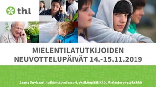 MIELENTILATUTKIJOIDEN
NEUVOTTELUPÄIVÄT 14.-15.11.2019
Jaana Suvisaari, tutkimusprofessori, yksikönpäällikkö, Mielenterveysyksikkö
 