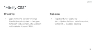 18
“Minify CSS”
Ongelma:
● CSS:n minifiointi, eli välilyöntien ja
rivivaihtojen poistaminen on helppoa,
mutta sen oletukse...