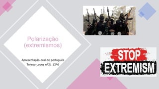 Polarização
(extremismos)
Apresentação oral de português
Teresa Lopes nº21 12º6
 