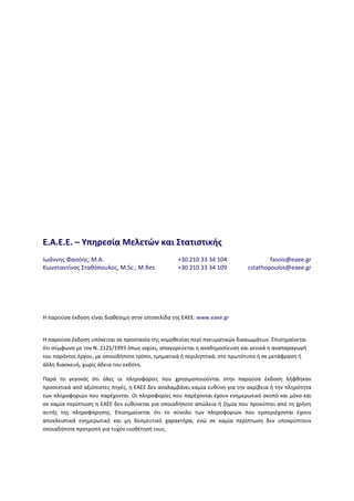  
 
 
 
 
 
 
 
 
 
E.A.E.E. – Υπηρεσία Μελετών και Στατιστικής 
Ιωάννης Φασόης, M.A.  +30 210 33 34 104  fasois@eaee.gr
Κωνσταντίνος Σταθόπουλος, M.Sc., M.Res.  +30 210 33 34 109  cstathopoulos@eaee.gr
 
 
Η παρούσα έκδοση είναι διαθέσιμη στην ιστοσελίδα της ΕΑΕΕ: www.eaee.gr 
Η παρούσα έκδοση υπόκειται σε προστασία της νομοθεσίας περί πνευματικών δικαιωμάτων. Επισημαίνεται 
ότι σύμφωνα με τον Ν. 2121/1993 όπως ισχύει, απαγορεύεται η αναδημοσίευση και γενικά η αναπαραγωγή 
του παρόντος έργου, με οποιοδήποτε τρόπο, τμηματικά ή περιληπτικά, στο πρωτότυπο ή σε μετάφραση ή 
άλλη διασκευή, χωρίς άδεια του εκδότη. 
Παρά  το  γεγονός  ότι  όλες  οι  πληροφορίες  που  χρησιμοποιούνται  στην  παρούσα  έκδοση  λήφθηκαν 
προσεκτικά από αξιόπιστες πηγές, η ΕΑΕΕ δεν αναλαμβάνει καμία ευθύνη για την ακρίβεια ή την πληρότητα 
των πληροφοριών που παρέχονται. Οι πληροφορίες που παρέχονται έχουν ενημερωτικό σκοπό και μόνο και 
σε καμία περίπτωση η ΕΑΕΕ δεν ευθύνεται για οποιαδήποτε απώλεια ή ζημία που προκύπτει από τη χρήση 
αυτής  της  πληροφόρησης.  Επισημαίνεται  ότι  το  σύνολο  των  πληροφοριών  που  εμπεριέχονται  έχουν 
αποκλειστικά  ενημερωτικό  και  μη  δεσμευτικό  χαρακτήρα,  ενώ  σε  καμία  περίπτωση  δεν  υποκρύπτουν 
οποιαδήποτε προτροπή για τυχόν υιοθέτησή τους.
 