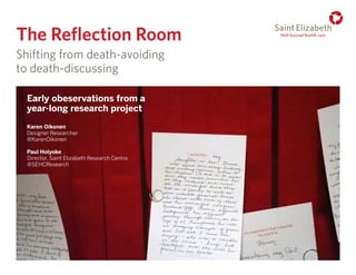 P. Holyoke & K. Oikonen • RSD5, Oct. 14, 2016
Karen Oikonen
Designer Researcher
@KarenOikonen
Early obeservations from a
year-long research project
Paul Holyoke
Director, Saint Elizabeth Research Centre
@SEHCResearch
The Reflection Room
Shifting from death-avoiding
to death-discussing
 