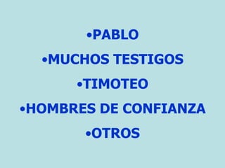 •PABLO
•MUCHOS TESTIGOS
•TIMOTEO
•HOMBRES DE CONFIANZA
•OTROS
 
