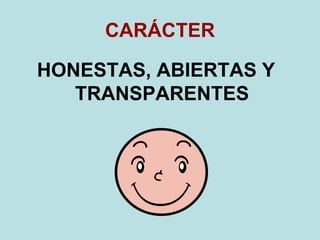 CARÁCTER
HONESTAS, ABIERTAS Y
TRANSPARENTES
 