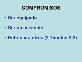 COMPROMISOS
• Ser equipado
• Ser un asistente
• Entrenar a otros (2 Timoteo 2:2)
 
