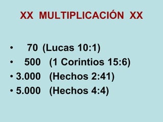 XX MULTIPLICACIÓN XX
• 70 (Lucas 10:1)
• 500 (1 Corintios 15:6)
• 3.000 (Hechos 2:41)
• 5.000 (Hechos 4:4)
 
