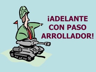 ¡ADELANTE
CON PASO
ARROLLADOR!
 