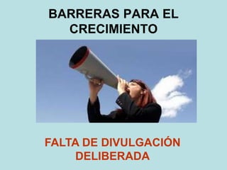 BARRERAS PARA EL
CRECIMIENTO
FALTA DE DIVULGACIÓN
DELIBERADA
 