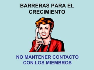 BARRERAS PARA EL
CRECIMIENTO
NO MANTENER CONTACTO
CON LOS MIEMBROS
 