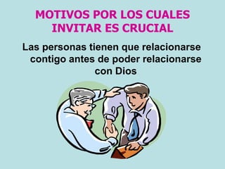 MOTIVOS POR LOS CUALES
INVITAR ES CRUCIAL
Las personas tienen que relacionarse
contigo antes de poder relacionarse
con Dios
 