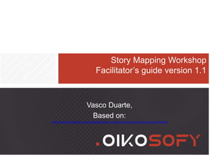 Story Mapping Workshop
Facilitator’s guide version 1.1
Vasco Duarte,
Based on:
https://www.thoughtworks.com/insights/blog/story-mapping-visual-way-building-product-backlog
 