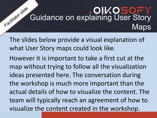 Guidance on explaining User Story
Maps
The slides below provide a visual explanation of
what User Story maps could look li...