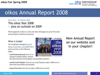 New Annual Report on our website and in your chapter! oikos Annual Report 2008 oikos Fair Spring 2009 