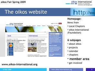 The oikos website www.oikos-international.org 6 subpages about oikos projects calendar chapters member area get involved Homepage: News from Local Chapters oikos International (Foundation) oikos Fair Spring 2009 